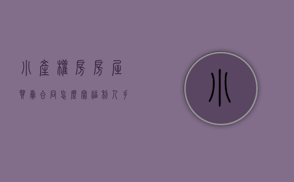 小产权房房屋买卖合同怎么写（福利，人手一份！小产权房买卖的合同模板）