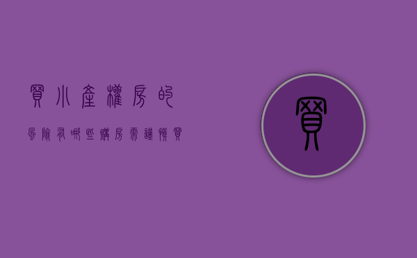 买小产权房的风险有哪些（购房需谨慎！买小产权房要了解这些风险）(买小产权房安全吗)