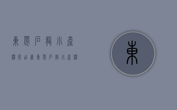 东莞石龙小产权房出售(东莞石龙小产权房出售信息) 东莞石龙小产权房出售(东莞石龙小产权房出售信息)