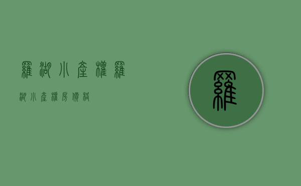 罗湖小产权(罗湖小产权房价格) 罗湖小产权(罗湖小产权房价格)
