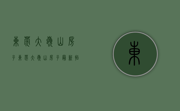 东莞大岭山房子(东莞大岭山房子最新拍卖公告) 东莞大岭山房子(东莞大岭山房子最新拍卖公告)