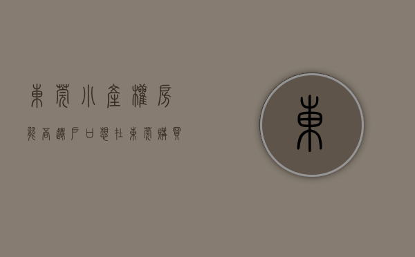 东莞小产权房能否迁户口（想在东莞购买小产权房大概需要多少费用）(东莞小产权能落户吗)