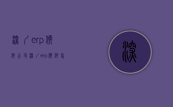 深圳erp软件公司（深圳erp软件怎么选择？哪家好用呢？）(深圳工厂erp软件哪家好)