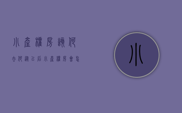 小产权房该何去何从（以后小产权房会怎么处理？）(小产权房将来会怎样)