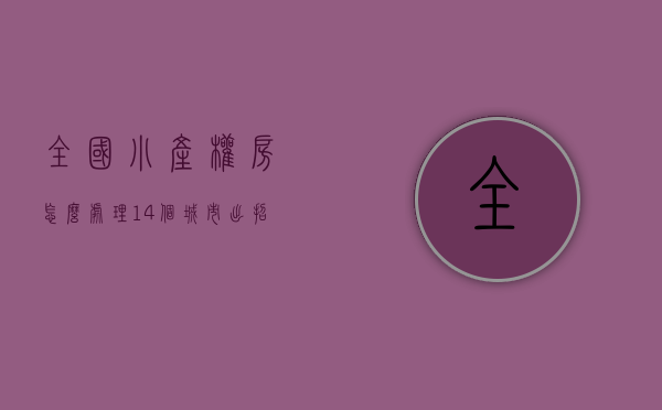 全国小产权房怎么处理（14个城市出招！小产权房，被群殴了！）(小产权房市场)