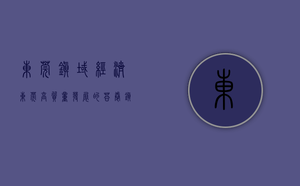 东莞镇域经济（东莞高质量发展的答卷，镇街将如何作答？）(东莞镇区发展潜力排名)