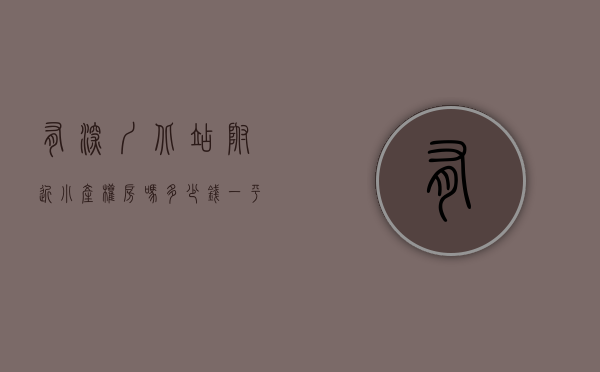 有深圳北站附近小产权房吗多少钱一平米（有深圳北站附近小产权房吗）