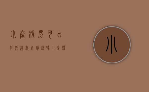 小产权房可以抵押贷款不贷款吗（小产权房可以抵押贷款吗？最高可以贷多少）