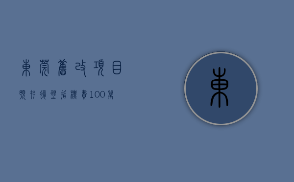 东莞旧改项目预存复垦指标费100万元一亩（你知道吗？东莞小区配套园要被回收，办成公办或非营利性幼儿园）