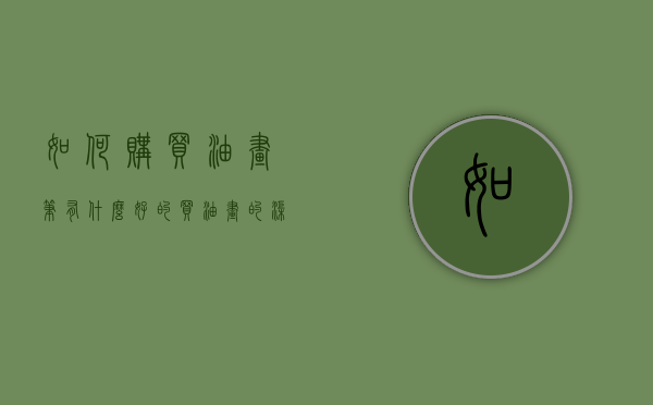 如何购买油画笔（有什么好的买油画的渠道吗？）(买油画的app)