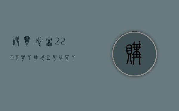 购买地雷（220万，买了个“地雷房”！绝望了​栋察楼市早报（56））