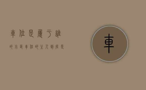 车位是属于谁的（小区车位的“主人” 到底是谁？）