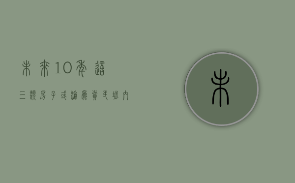 未来10年，这三类房子或沦为“贫民窟”，内行人已经开始悄悄转手