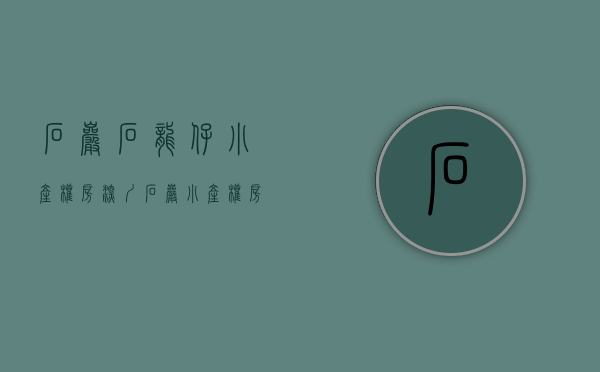 石岩石龙仔小产权房(深圳石岩小产权房价多少钱一平方) 石岩石龙仔小产权房(深圳石岩小产权房价多少钱一平方)