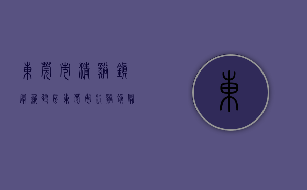 东莞市清溪镇最新建房(东莞市清溪镇最新建房信息)