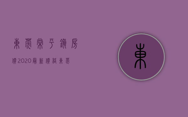 东莞常平镇房价2020最新价格（东莞小产权房【常平3盘】楼盘①：单间7万，首付15万 月供800元20栋2480元㎡带简装 ；楼盘②）