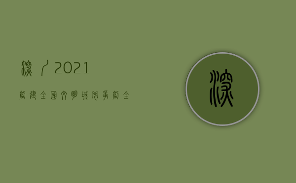 深圳2021创建全国文明城市（争创全国文明典范城市 推动深圳高质量发展  在点滴实践中感受“首善文明”新气象）