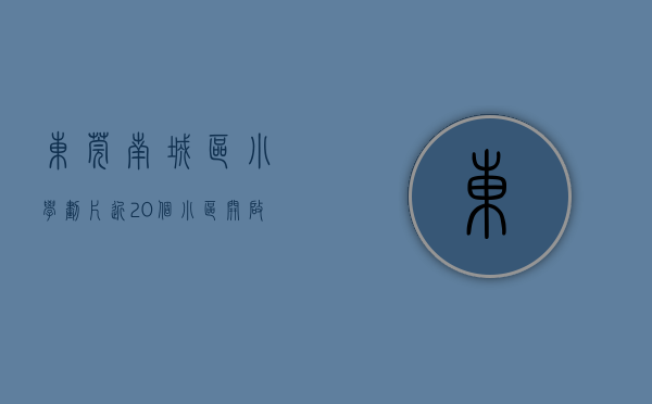 东莞南城区小学划片（近20个小区开启学位争夺战，东莞南城CBD学校火了！）