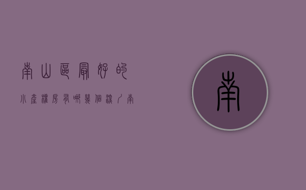 南山区最好的小产权房有哪几个（深圳南山一小产权刚上市，价格太便宜，周边商品房强烈要求涨价！）