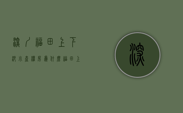 深圳福田上下沙小产权房(为什么福田上下沙房子便宜)