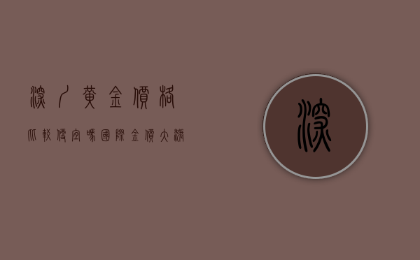 深圳黄金价格比较便宜吗（国际金价大涨金条卖爆了！深圳黄金市场客流激增！）