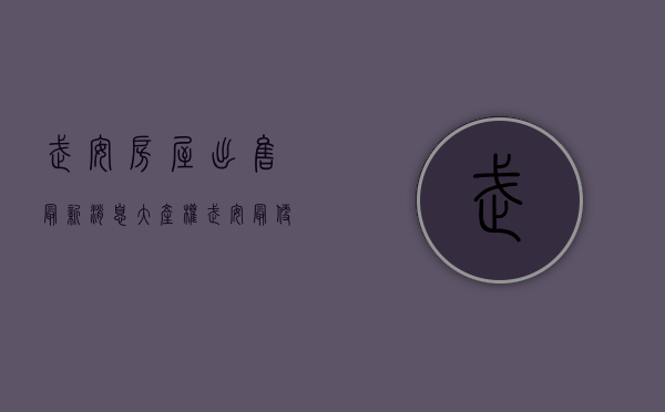 武安房屋出售最新消息大产权（武安最便宜的大产权房在哪儿 如何判断大产权房和小产权房）
