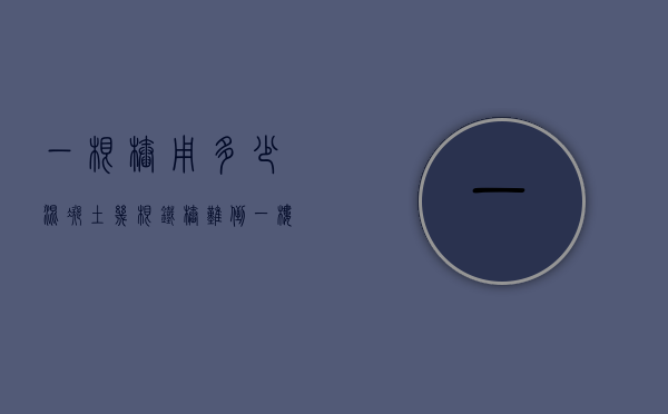 一根桩用多少混凝土（“几根铁桩难倒一楼人”值得追问）(一根桩多少吨)