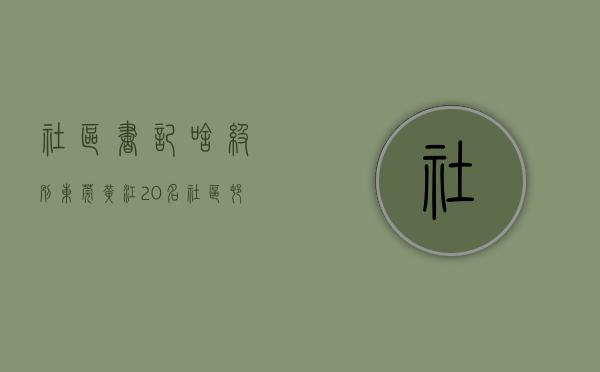 社区书记啥级别（东莞黄江20名社区（村）党组织书记现场述职）(东莞的社区书记是什么级别)