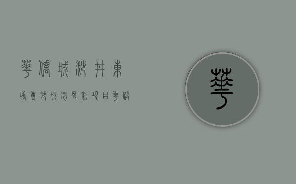 华侨城沙井东塘旧村城市更新项目（华侨城城市更新投资拟342亿转让深圳沙井后亭社区旧改项目95%股权）