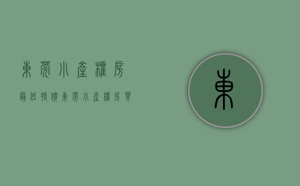 东莞小产权房最低特价（东莞小产权房买卖合同的效力认定及处理原则）