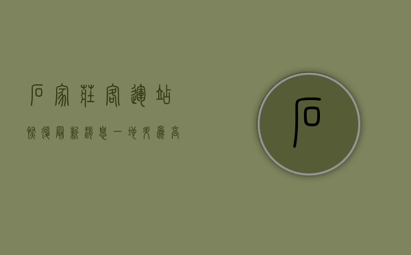 石家庄客运站恢复最新消息（一地升为高风险！石家庄新增19+41！客运总站停运，多高速封出入口）