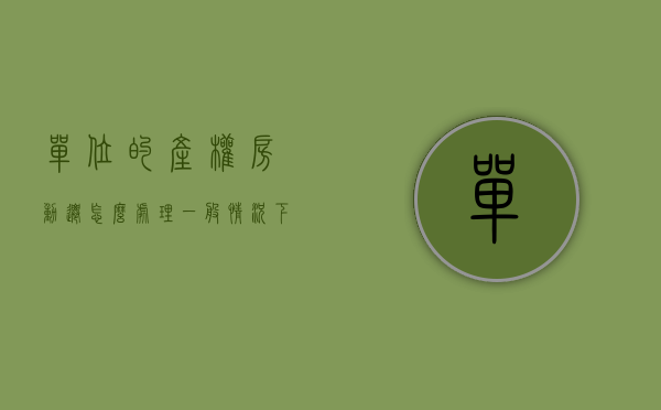 单位的产权房动迁怎么处理（一般情况下单位产权房能强拆吗，拆迁时补偿如何分配？）