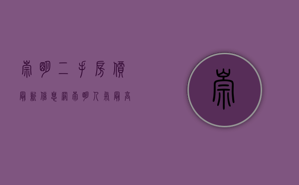 崇明二手房价最新信息网（崇明人气最高的二手房楼盘！你关注过这些小区吗？）