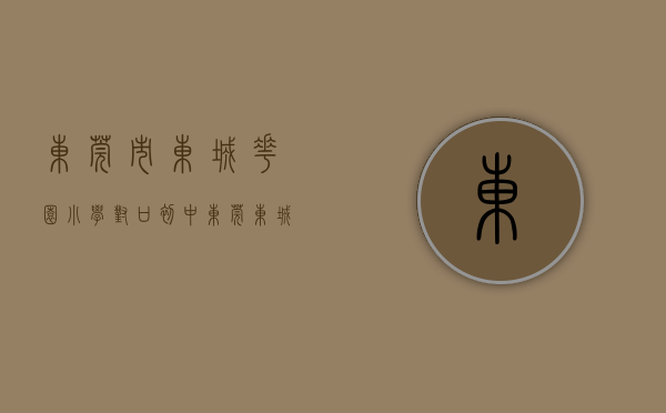东莞市东城花园小学对口初中（东莞东城花园新村3月第2周二手房均价12634元平，环比微涨，看那个小区有潜力？）