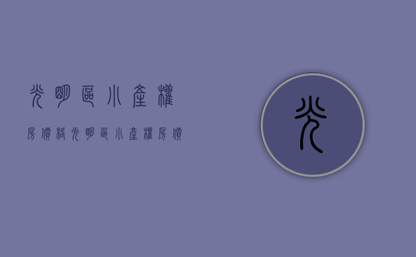 光明区小产权房价格(光明区小产权房价格多少) 光明区小产权房价格(光明区小产权房价格多少)
