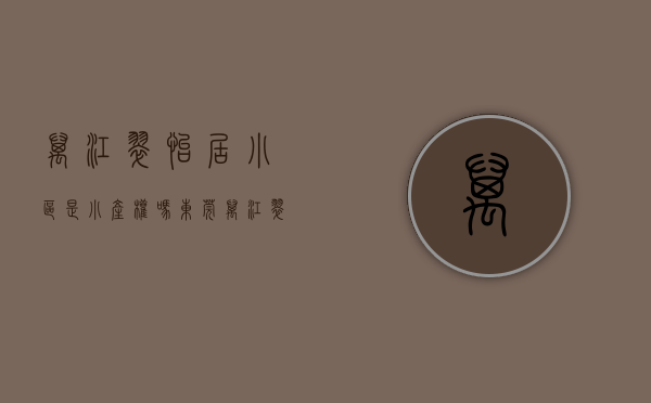 万江翠怡居小区是小产权吗(东莞万江翠怡居共有多少户) 万江翠怡居小区是小产权吗(东莞万江翠怡居共有多少户)