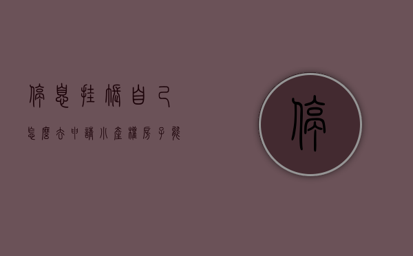 停息挂账自己怎么去申请（小产权房子能贷款吗）(停息挂账的申请流程)