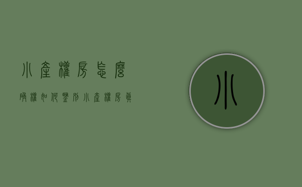 小产权房怎么确权（如何鉴别小产权房真伪？别等被“坑”就晚了）(小产权房怎么判断)