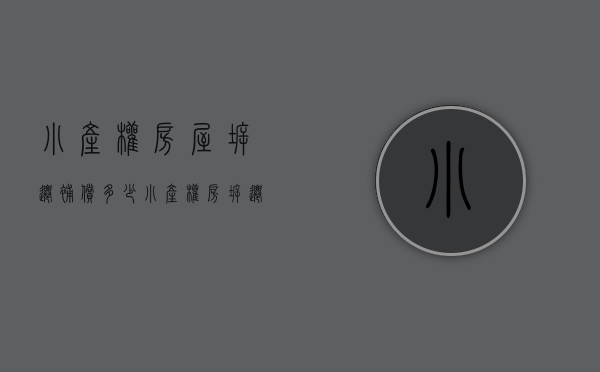 小产权房屋拆迁补偿多少（小产权房拆迁有赔偿吗？如何赔偿，以及赔偿标准？最新详细解读）
