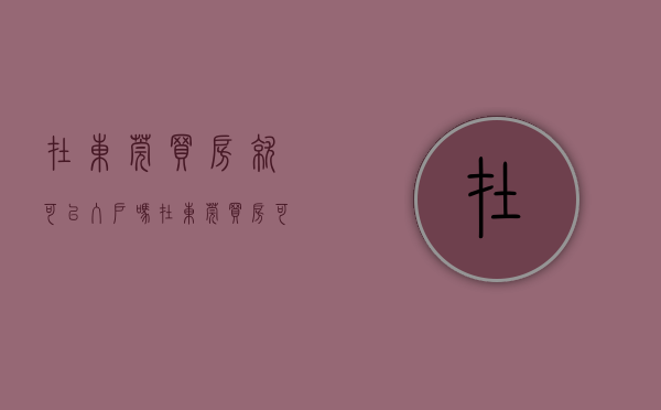 在东莞买房就可以入户吗（在东莞买房可以入户吗？如何办理？）(东莞买房能直接入户吗)