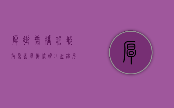 厚街康桥新城效果图（厚街桥头小产权房《康桥新城》珊美地铁口，5米层高复式，带车库）
