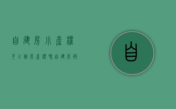 自建房小产权可以办房产证吗（自建房被全面彻查，小产权房“转正”还有希望吗？别花冤枉钱了）