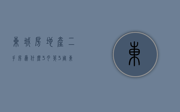 东城房地产二手房(为什么3月第3周东城这些二手房带看量靠前,秘密在这!) 东城房地产二手房(为什么3月第3周东城这些二手房带看量靠前,秘密在这!)