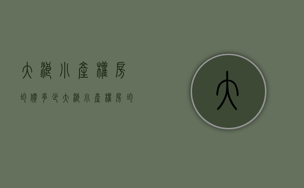 大浪小产权房均价多少(大浪小产权房均价多少钱一平) 大浪小产权房均价多少(大浪小产权房均价多少钱一平)
