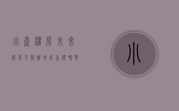 小产权房未来还有可能办理房产证吗（买小产权房，未来有没有可能拿到房产证？）