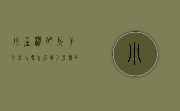 小产权的房子有房本吗怎么办（小产权的房子有房产证吗？是否可以进行买卖？）