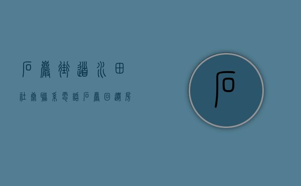 石岩街道水田社康联系电话（石岩回迁房，龙光地产石岩水田旧村旧改，更新项目进度）