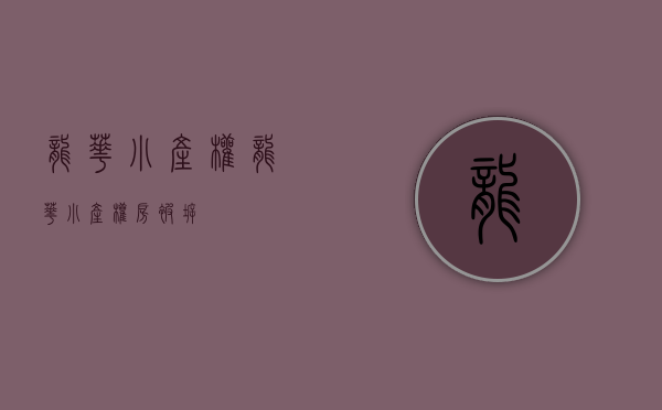 龙华小产权(龙华小产权房被拆) 龙华小产权(龙华小产权房被拆)