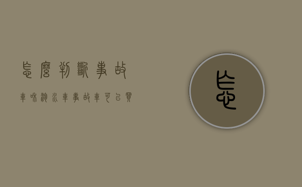 怎么判断事故车和泡水车（事故车可以买吗？伤到了这些地方，再便宜也不能要）