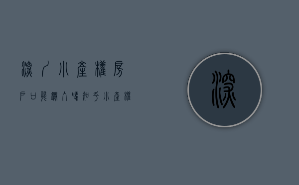 深圳小产权房户口能迁入吗知乎（小产权可以挂深户了 只要符合以下条件均可 小产权含金量升级）